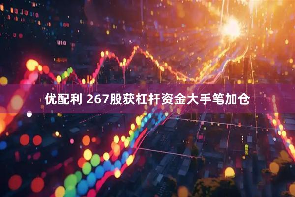 优配利 267股获杠杆资金大手笔加仓