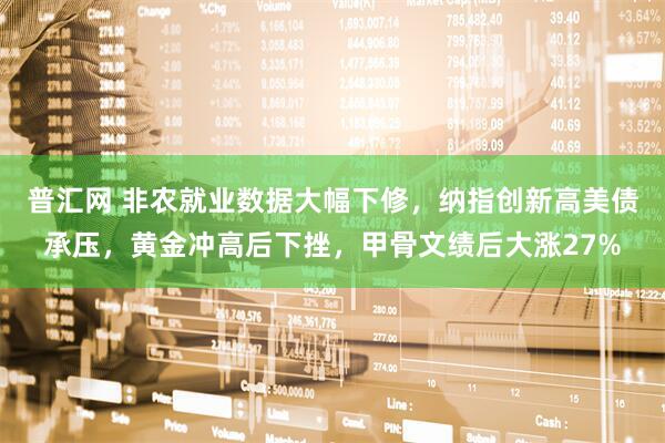 普汇网 非农就业数据大幅下修，纳指创新高美债承压，黄金冲高后下挫，甲骨文绩后大涨27%