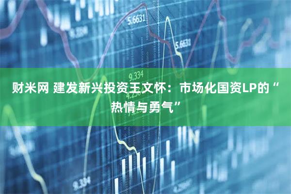 财米网 建发新兴投资王文怀：市场化国资LP的“热情与勇气”