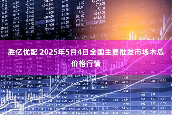 胜亿优配 2025年5月4日全国主要批发市场木瓜价格行情