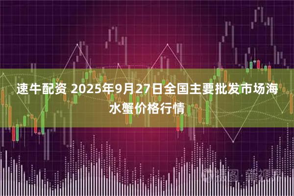 速牛配资 2025年9月27日全国主要批发市场海水蟹价格行情