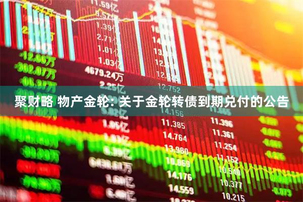 聚财略 物产金轮: 关于金轮转债到期兑付的公告