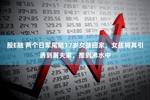 股E融 两个日军尾随17岁女孩回家，女孩将其引诱到屠夫家，推到沸水中