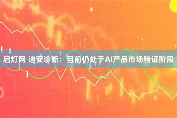启灯网 迪安诊断：目前仍处于AI产品市场验证阶段