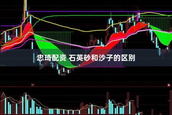 忠琦配资 石英砂和沙子的区别