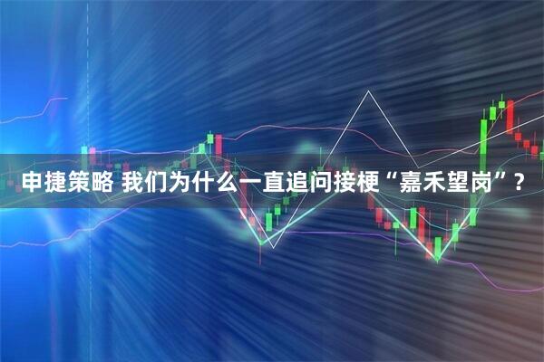 申捷策略 我们为什么一直追问接梗“嘉禾望岗”？