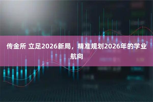 传金所 立足2026新局，精准规划2026年的学业航向